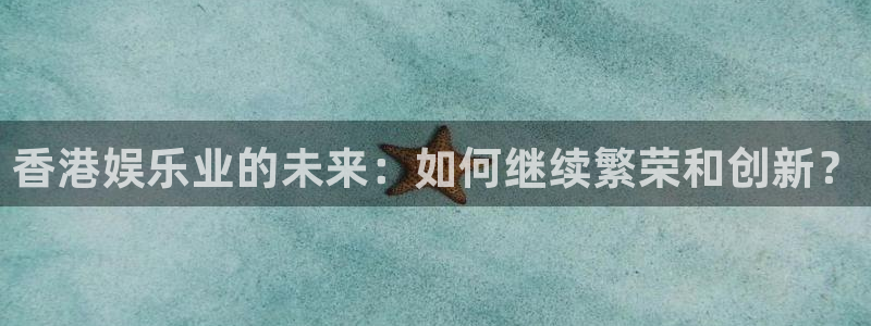 天辰娱乐注册：香港娱乐业的未来：如何继续繁荣和创新？