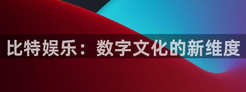 天辰平台：比特娱乐：数字文化的新维度