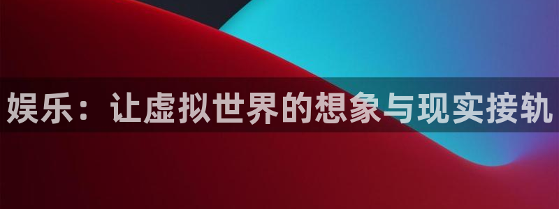 天辰娱乐注册：娱乐：让虚拟世界的想象与现实接轨