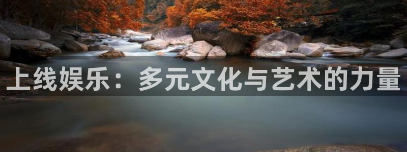 天辰娱乐注册：上线娱乐：多元文化与艺术的力量