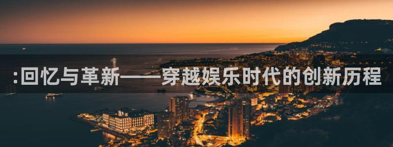 天辰娱乐：:回忆与革新——穿越娱乐时代的创新历程