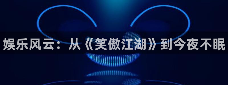 天辰平台：娱乐风云：从《笑傲江湖》到今夜不眠