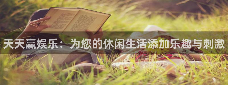 天辰娱乐注册：天天赢娱乐：为您的休闲生活添加乐趣与刺激